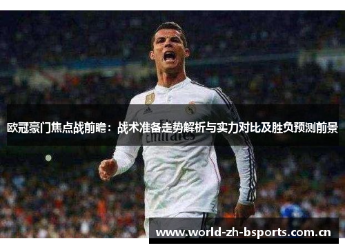 欧冠豪门焦点战前瞻：战术准备走势解析与实力对比及胜负预测前景